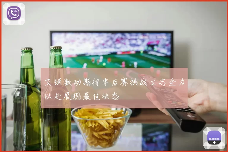 艾顿激动期待季后赛挑战立志全力以赴展现最佳状态