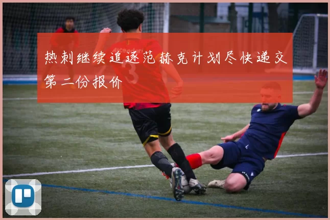 热刺继续追逐范赫克计划尽快递交第二份报价