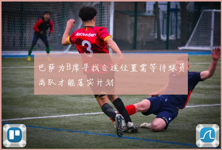 巴萨为B席寻找合适位置需等待球员离队才能落实计划