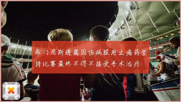 希门尼斯透露因伤病服用止痛药坚持比赛最终不得不接受手术治疗