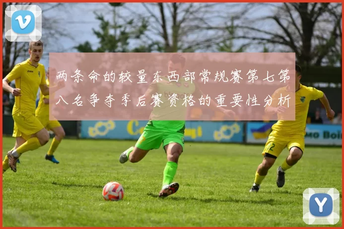 两条命的较量东西部常规赛第七第八名争夺季后赛资格的重要性分析