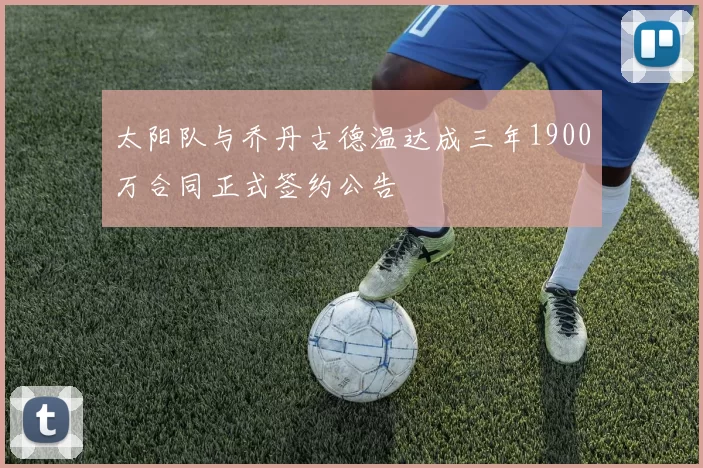 太阳队与乔丹古德温达成三年1900万合同正式签约公告