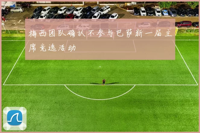 梅西团队确认不参与巴萨新一届主席竞选活动