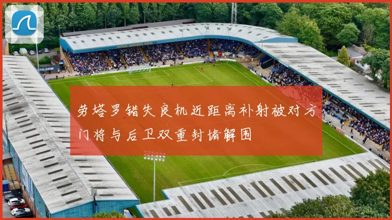 劳塔罗错失良机近距离补射被对方门将与后卫双重封堵解围