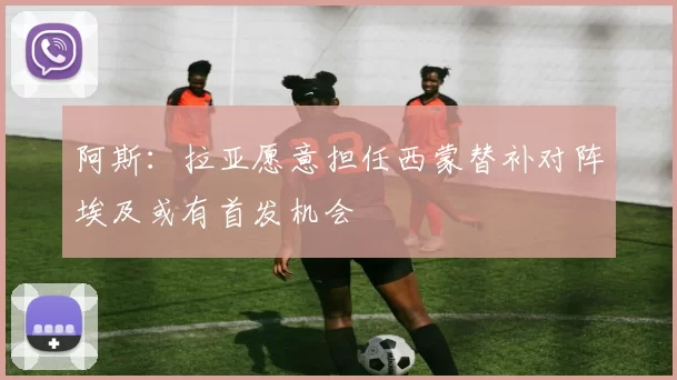 阿斯：拉亚愿意担任西蒙替补对阵埃及或有首发机会